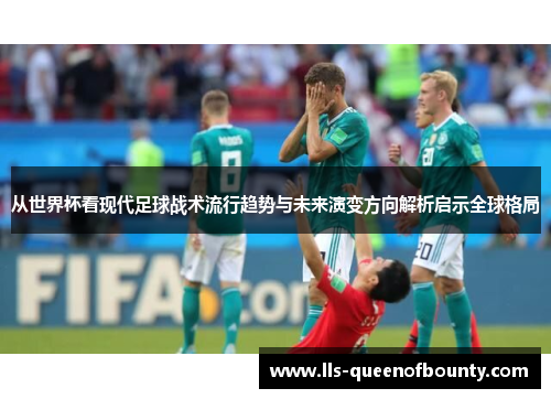 从世界杯看现代足球战术流行趋势与未来演变方向解析启示全球格局