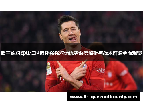 哈兰德对阵拜仁世俱杯强强对话优势深度解析与战术前瞻全面观察 哈兰德对阵拜仁世俱杯强强对话优势深度解析与战术前瞻全面观察