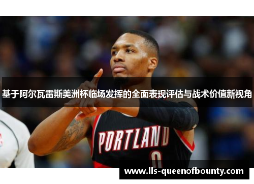 基于阿尔瓦雷斯美洲杯临场发挥的全面表现评估与战术价值新视角