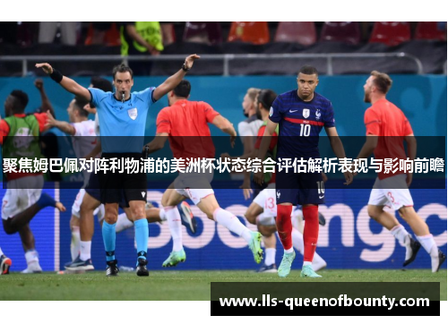 聚焦姆巴佩对阵利物浦的美洲杯状态综合评估解析表现与影响前瞻 聚焦姆巴佩对阵利物浦的美洲杯状态综合评估解析表现与影响前瞻