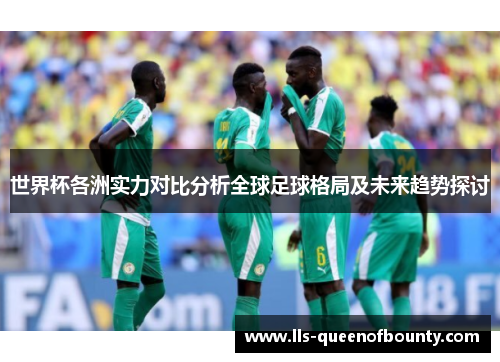 世界杯各洲实力对比分析全球足球格局及未来趋势探讨 世界杯各洲实力对比分析全球足球格局及未来趋势探讨