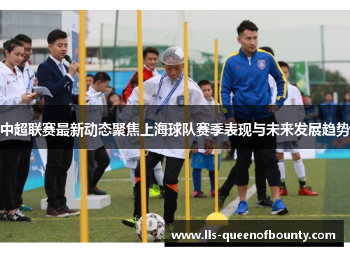 中超联赛最新动态聚焦上海球队赛季表现与未来发展趋势 中超联赛最新动态聚焦上海球队赛季表现与未来发展趋势