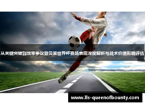 从关键突破到效率争议登贝莱世界杯赛场表现深度解析与战术价值影响评估 从关键突破到效率争议登贝莱世界杯赛场表现深度解析与战术价值影响评估