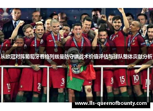 从欧冠对阵葡萄牙看格列兹曼防守端战术价值评估与球队整体贡献分析 从欧冠对阵葡萄牙看格列兹曼防守端战术价值评估与球队整体贡献分析