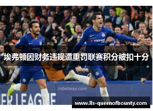 埃弗顿因财务违规遭重罚联赛积分被扣十分 埃弗顿因财务违规遭重罚联赛积分被扣十分