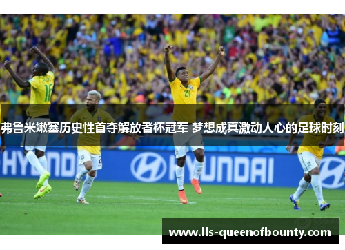 弗鲁米嫩塞历史性首夺解放者杯冠军 梦想成真激动人心的足球时刻 弗鲁米嫩塞历史性首夺解放者杯冠军 梦想成真激动人心的足球时刻