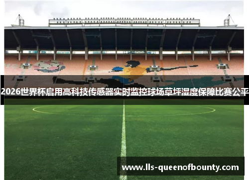 2026世界杯启用高科技传感器实时监控球场草坪湿度保障比赛公平 2026世界杯启用高科技传感器实时监控球场草坪湿度保障比赛公平