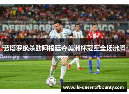 劳塔罗绝杀助阿根廷夺美洲杯冠军全场沸腾