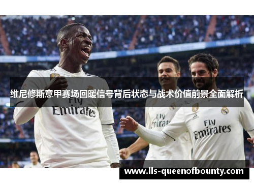 维尼修斯意甲赛场回暖信号背后状态与战术价值前景全面解析 维尼修斯意甲赛场回暖信号背后状态与战术价值前景全面解析