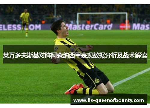 莱万多夫斯基对阵阿森纳西甲表现数据分析及战术解读 莱万多夫斯基对阵阿森纳西甲表现数据分析及战术解读
