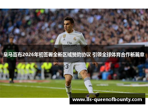 皇马宣布2026年初签署全新区域赞助协议 引领全球体育合作新篇章 皇马宣布2026年初签署全新区域赞助协议 引领全球体育合作新篇章